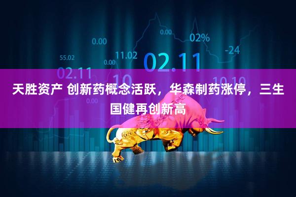天胜资产 创新药概念活跃，华森制药涨停，三生国健再创新高