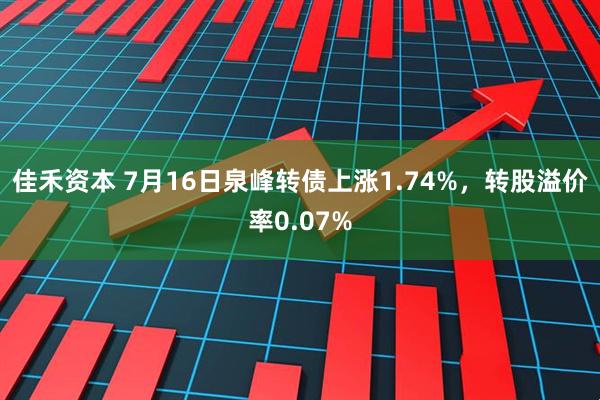 佳禾资本 7月16日泉峰转债上涨1.74%，转股溢价率0.07%