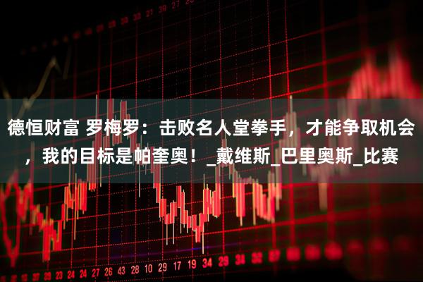 德恒财富 罗梅罗：击败名人堂拳手，才能争取机会，我的目标是帕奎奥！_戴维斯_巴里奥斯_比赛