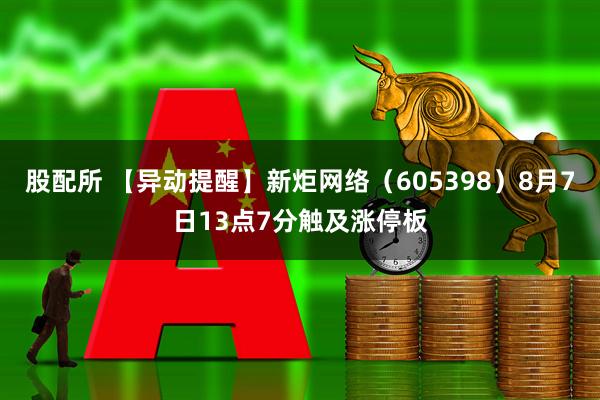 股配所 【异动提醒】新炬网络（605398）8月7日13点7分触及涨停板